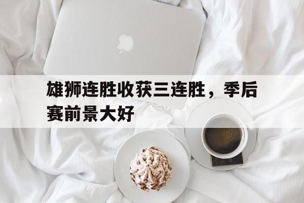 雄狮连胜收获三连胜，季后赛前景大好的简单介绍